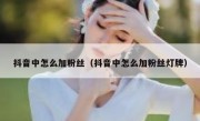 抖音中怎么加粉丝（抖音中怎么加粉丝灯牌）