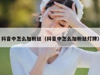 抖音中怎么加粉丝（抖音中怎么加粉丝灯牌）