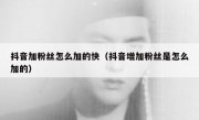 抖音加粉丝怎么加的快（抖音增加粉丝是怎么加的）