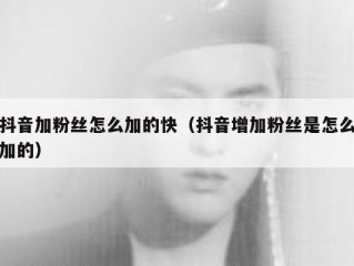 抖音加粉丝怎么加的快（抖音增加粉丝是怎么加的）
