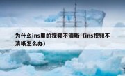 为什么ins里的视频不清晰（ins视频不清晰怎么办）