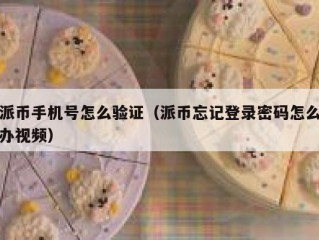 派币手机号怎么验证（派币忘记登录密码怎么办视频）