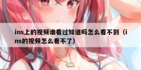 ins上的视频谁看过知道吗怎么看不到（ins的视频怎么看不了）
