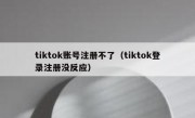 tiktok账号注册不了（tiktok登录注册没反应）