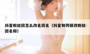 抖音粉丝团怎么改名团名（抖音如何修改粉丝团名称）