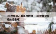 ins视频自己看算次数吗（ins视频会有播放记录吗）