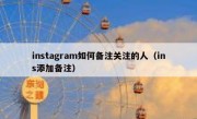 instagram如何备注关注的人（ins添加备注）