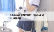 tiktok可以挣钱吗?（tiktok可以挣钱吗）
