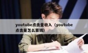 youtube点击量收入（youtube点击量怎么算钱）