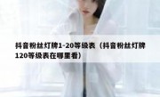 抖音粉丝灯牌1-20等级表（抖音粉丝灯牌120等级表在哪里看）