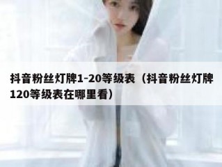 抖音粉丝灯牌1-20等级表（抖音粉丝灯牌120等级表在哪里看）