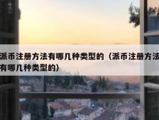 派币注册方法有哪几种类型的（派币注册方法有哪几种类型的）