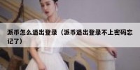 派币怎么退出登录（派币退出登录不上密码忘记了）