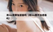 用ins需要加速器吗（用ins要开加速器吗）