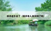 派币进不去了（派币有人拿到钱了吗）