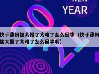 快手涨粉丝太慢了太难了怎么回事（快手涨粉丝太慢了太难了怎么回事啊）