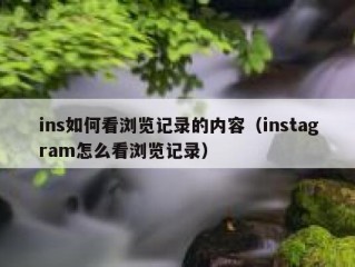 ins如何看浏览记录的内容（instagram怎么看浏览记录）