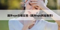 国外vps价格比较（国外vps网站推荐）