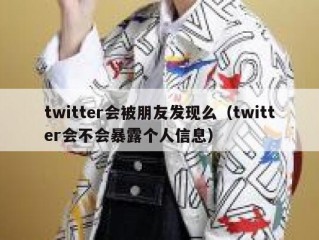 twitter会被朋友发现么（twitter会不会暴露个人信息）