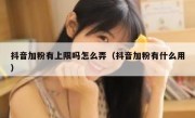 抖音加粉有上限吗怎么弄（抖音加粉有什么用）