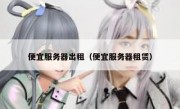 便宜服务器出租（便宜服务器租赁）
