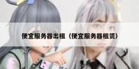 便宜服务器出租（便宜服务器租赁）