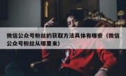 微信公众号粉丝的获取方法具体有哪些（微信公众号粉丝从哪里来）