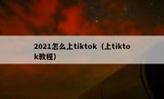 2021怎么上tiktok（上tiktok教程）
