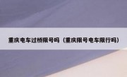 重庆电车过桥限号吗（重庆限号电车限行吗）