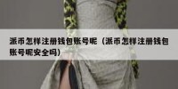 派币怎样注册钱包账号呢（派币怎样注册钱包账号呢安全吗）