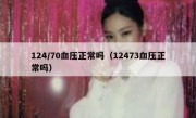124/70血压正常吗（12473血压正常吗）