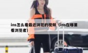 ins怎么看最近浏览的视频（ins在哪里看浏览者）