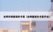 全网价格最低的卡盟（全网最低价卡盟平台）