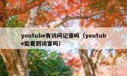 youtube有访问记录吗（youtube能看到访客吗）