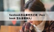 facebook怎么看对方已读（facebook 怎么查看别人）