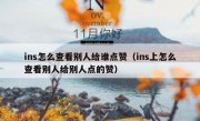ins怎么查看别人给谁点赞（ins上怎么查看别人给别人点的赞）