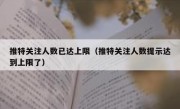 推特关注人数已达上限（推特关注人数提示达到上限了）