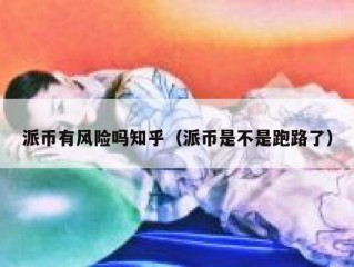 派币有风险吗知乎（派币是不是跑路了）