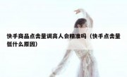 快手商品点击量调高人会精准吗（快手点击量低什么原因）