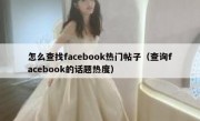 怎么查找facebook热门帖子（查询facebook的话题热度）