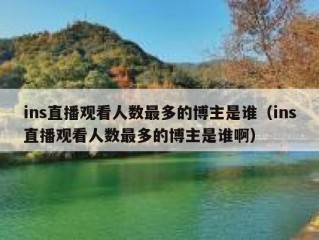 ins直播观看人数最多的博主是谁（ins直播观看人数最多的博主是谁啊）