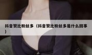 抖音赞比粉丝多（抖音赞比粉丝多是什么回事）