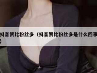 抖音赞比粉丝多（抖音赞比粉丝多是什么回事）