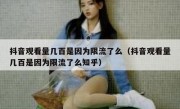 抖音观看量几百是因为限流了么（抖音观看量几百是因为限流了么知乎）