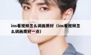 ins看视频怎么调画质好（ins看视频怎么调画质好一点）
