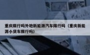 重庆限行吗外地新能源汽车限行吗（重庆新能源小货车限行吗）