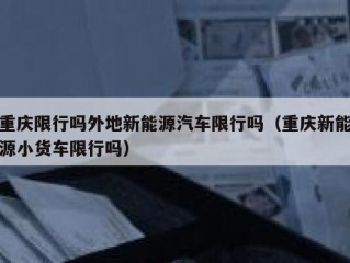 重庆限行吗外地新能源汽车限行吗（重庆新能源小货车限行吗）