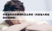 抖音加粉丝团要钱吗怎么弄的（抖音加入粉丝团扣钱规则）