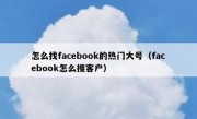 怎么找facebook的热门大号（facebook怎么搜客户）