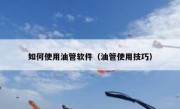 如何使用油管软件（油管使用技巧）